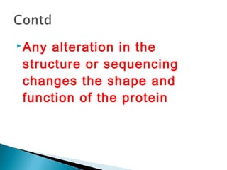 Any alteration in the 
structure or sequencing 
changes the shape and 
function of the protein 
 