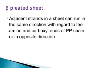 Adjacent strands in a sheet can run in 
the same direction with regard to the 
amino and carboxyl ends of PP chain 
or in opposite direction. 
 
