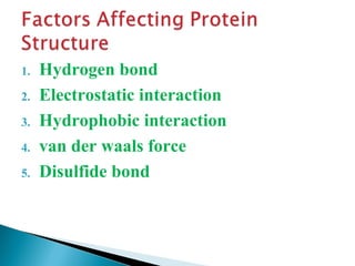 1. Hydrogen bond 
2. Electrostatic interaction 
3. Hydrophobic interaction 
4. van der waals force 
5. Disulfide bond 
 