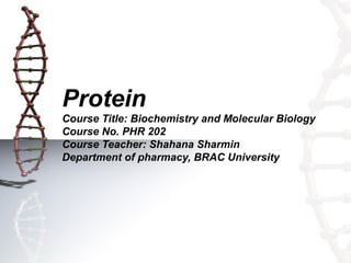 Protein
Course Title: Biochemistry and Molecular Biology
Course No. PHR 202
Course Teacher: Shahana Sharmin
Department of pharmacy, BRAC University
 