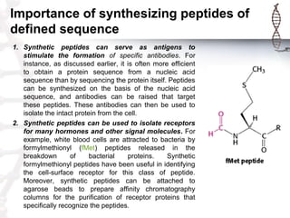Importance of synthesizing peptides of
defined sequence
1. Synthetic peptides can serve as antigens to
stimulate the forma...