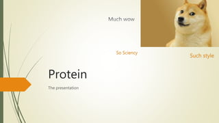 Protein
The presentation
Such style
So Sciency
 