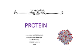 PROTEIN
Presented by INSHA UR RAHMAN
Presented to MISS ASIA FAZAL
Sub: Biochemistry
DPT BATCH-I (SEM-III)
KIHST
1
 