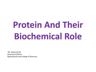 Protein And Their
Biochemical Role
Ms. Shalini Barad
Associate Professor
Appasaheb birnale college of Pharmacy
 