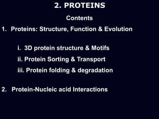 2. PROTEINS
Contents
1. Proteins: Structure, Function & Evolution
i. 3D protein structure & Motifs
ii. Protein Sorting & Transport
iii. Protein folding & degradation
2. Protein-Nucleic acid Interactions
 