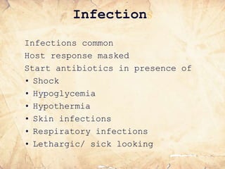 Infections
Infections common
Host response masked
Start antibiotics in presence of
• Shock
• Hypoglycemia
• Hypothermia
• Skin infections
• Respiratory infections
• Lethargic/ sick looking
 