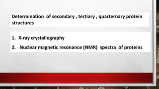 1. X-ray crystallography
2. Nuclear magnetic resonance (NMR) spectra of proteins
Determination of secondary , tertiary , quarternary protein
structures
 