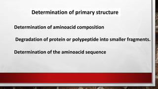 Determination of primary structure
Determination of aminoacid composition
Degradation of protein or polypeptide into smaller fragments.
Determination of the aminoacid sequence
 