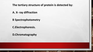 The tertiary structure of protein is detected by:
A. X- ray diffraction
B Spectrophotometry
C.Electrophoresis.
D.Chromatography
 