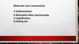 Molecular size is assessed by
A Sedimentation
B Absorption Mass spectroscopy
C.Liophilization
D.Salting out
 