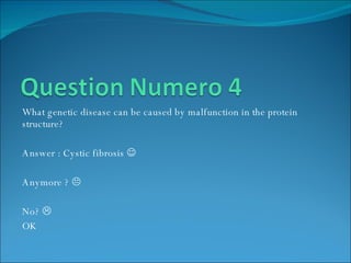 What genetic disease can be caused by malfunction in the protein structure? Answer : Cystic fibrosis   Anymore ?   No?   OK  