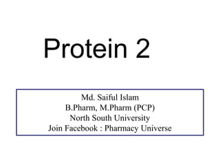 Protein 2
Md. Saiful Islam
B.Pharm, M.Pharm (PCP)
North South University
Join Facebook : Pharmacy Universe
 