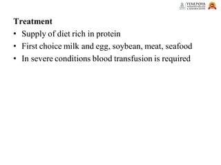 Treatment
• Supply of diet rich in protein
• First choice milk and egg, soybean, meat, seafood
• In severe conditions blood transfusion is required
 