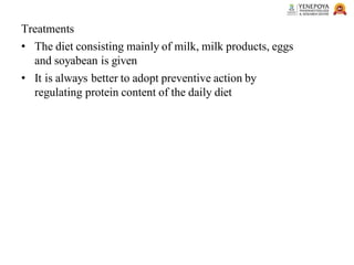 Treatments
• The diet consisting mainly of milk, milk products, eggs
and soyabean is given
• It is always better to adopt preventive action by
regulating protein content of the daily diet
 