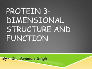 PROTEIN 3-
DIMENSIONAL
STRUCTURE AND
FUNCTION
By- Dr. Armaan Singh
 