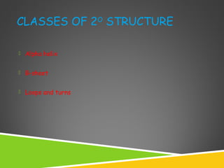 CLASSES OF 2O
STRUCTURE
 Alpha helix
 B-sheet
 Loops and turns
 