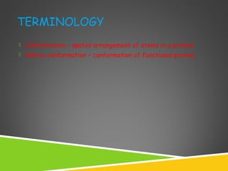 TERMINOLOGY
 Conformation – spatial arrangement of atoms in a protein
 Native conformation – conformation of functional protein
 