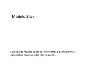 Modelo StickEste tipo de modelo puede ser muy confuso. Es mucho más significativa con moléculas más pequeñas