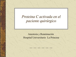 Proteina C activada en el paciente quirúrgico Anestesia y Reanimación  Hospital Universitario  La Princesa 