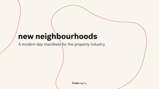 A modern day manifesto for the property industry
ProteinAgency
new neighbourhoods
 