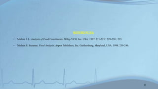 REFERENCES:
• Multon J. L. Analysis of Food Constituents. Wiley-VCH, Inc. USA. 1997. 221-225 : 229-230 : 235.
• Nielsen S. Suzanne. Food Analysis. Aspen Publishers, Inc. Gaithersburg, Maryland, USA. 1998. 239-246.
20
 