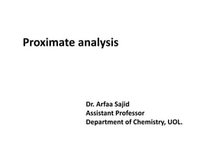 Proximate analysis
Dr. Arfaa Sajid
Assistant Professor
Department of Chemistry, UOL.
 