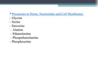 Precursors to Heme, Nucleotides and Cell Membranes
– Glycine
– Serine
– Sarcosine
– Alanine
– Ethanolamine
– Phospethanolamine
– Phosphoserine
 