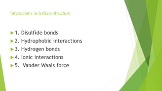 Interactions in tertiary structure
 1. Disulfide bonds
 2. Hydrophobic interactions
 3. Hydrogen bonds
 4. Ionic interactions
 5. Vander Waals force
 