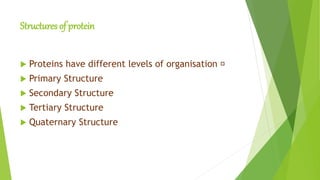 Structures of protein
 Proteins have different levels of organisation
 Primary Structure
 Secondary Structure
 Tertiary Structure
 Quaternary Structure
 