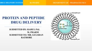 DRUG DELIVERY SYSTEM M. PHARM PHARMACEUTICS
PROTEIN AND PEPTIDE
DRUG DELIVERY
SUBMITTED BY: RAHUL PAL
M. PHARM
SUBMITTED TO: MR. GULSHAN
RATHORE
DEPARTMENT OF
 