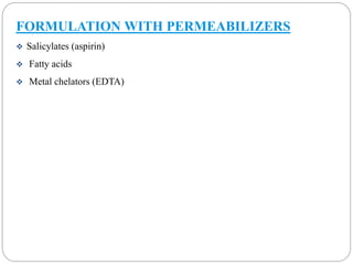 FORMULATION WITH PERMEABILIZERS 
 Salicylates (aspirin) 
 Fatty acids 
 Metal chelators (EDTA) 
 