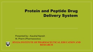 HYGIA INSTITUTE OF PHARMACEUTICAL EDUCATION AND
RESEARCH
Protein and Peptide Drug
Delivery System
Presented by – Kaushal Naresh
M. Pharm (Pharmaceutics)
 