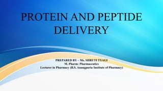 PROTEIN AND PEPTIDE
DELIVERY
PREPARED BY – Ms. SHRUTI TYAGI
M. Pharm: Pharmaceutics
Lecturer in Pharmacy (B.S. Anangpuria Institute of Pharmacy)
 