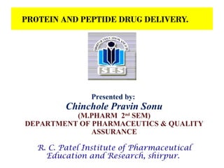 PROTEIN AND PEPTIDE DRUG DELIVERY.
1
Presented by:
Chinchole Pravin Sonu
(M.PHARM 2nd
SEM)
DEPARTMENT OF PHARMACEUTICS & QUALITY
ASSURANCE
R. C. Patel Institute of Pharmaceutical
Education and Research, shirpur.
 
