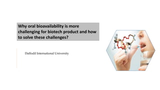 Daffodil International University
Why oral bioavailability is more
challenging for biotech product and how
to solve these challenges?
 
