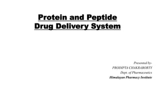 Protein and Peptide
Drug Delivery System
Presented by-
PRODIPTA CHAKRABORTY
Dept. of Pharmaceutics
Himalayan Pharmacy Institute
 