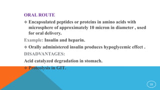 ORAL ROUTE
 Encapsulated peptides or proteins in amino acids with
microsphere of approximately 10 micron in diameter , us...