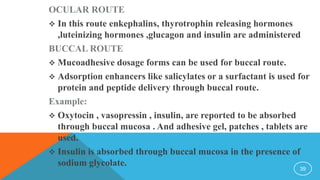 OCULAR ROUTE
 In this route enkephalins, thyrotrophin releasing hormones
,luteinizing hormones ,glucagon and insulin are ...