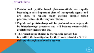 CONCLUSION
 Protein and peptide based pharmaceuticals are rapidly
becoming a very important class of therapeutic agents a...