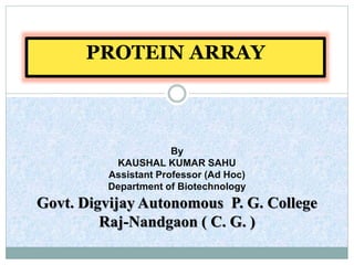 PROTEIN ARRAY
By
KAUSHAL KUMAR SAHU
Assistant Professor (Ad Hoc)
Department of Biotechnology
Govt. Digvijay Autonomous P. G. College
Raj-Nandgaon ( C. G. )
 