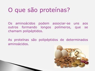 O que são proteínas? Os aminoácidos podem associar-se uns aos outros formando longos polímeros, que se chamam polipéptidos. As proteínas são polipéptidos de determinados aminoácidos.   