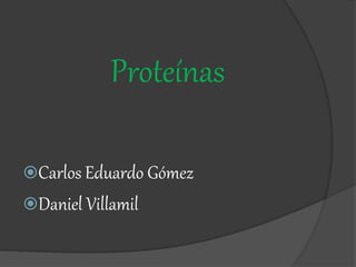 Proteínas
Carlos Eduardo Gómez
Daniel Villamil
 