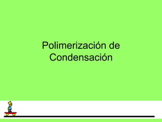 Polimerización de
Condensación
 