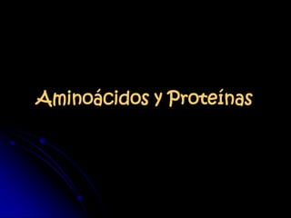 Aminoácidos y Proteínas
 