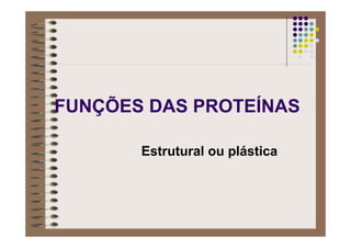 FUNÇÕES DAS PROTEÍNAS
Estrutural ou plástica
 