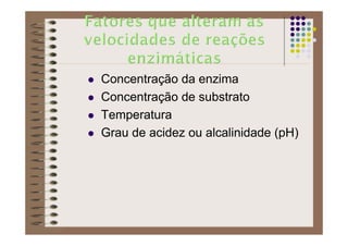 Concentração da enzima
Concentração de substrato
Temperatura
Grau de acidez ou alcalinidade (pH)
 