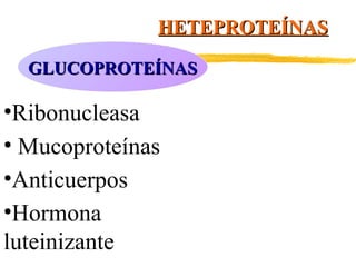 HETEPROTEÍNAS
GLUCOPROTEÍNAS

•Ribonucleasa
• Mucoproteínas
•Anticuerpos
•Hormona
luteinizante

 