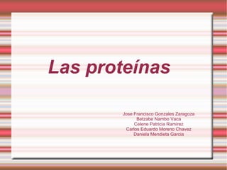 Las proteínas
Jose Francisco Gonzales Zaragoza
Betzabe Nambo Vaca
Celene Patricia Ramirez
Carlos Eduardo Moreno Chavez
Daniela Mendieta Garcia
 