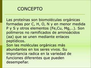 Las proteínas son biomoléculas orgánicas
formadas por C, H, O, N y en menor medida
P y S y otros elementos (Fe,Cu, Mg,…). ...