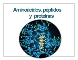 Aminoácidos, péptidos
y proteínas
 